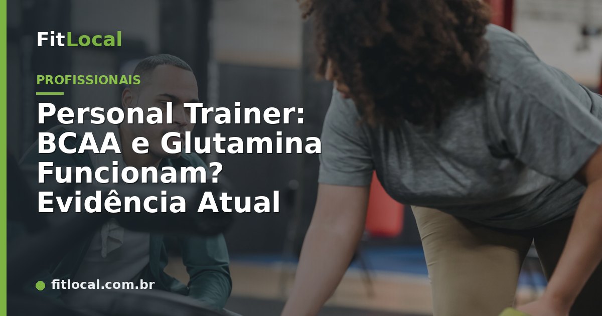 Personal Trainer: BCAA e Glutamina Funcionam? Evidência Atual