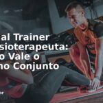 Personal Trainer com Fisioterapeuta: Quando Vale o Trabalho Conjunto