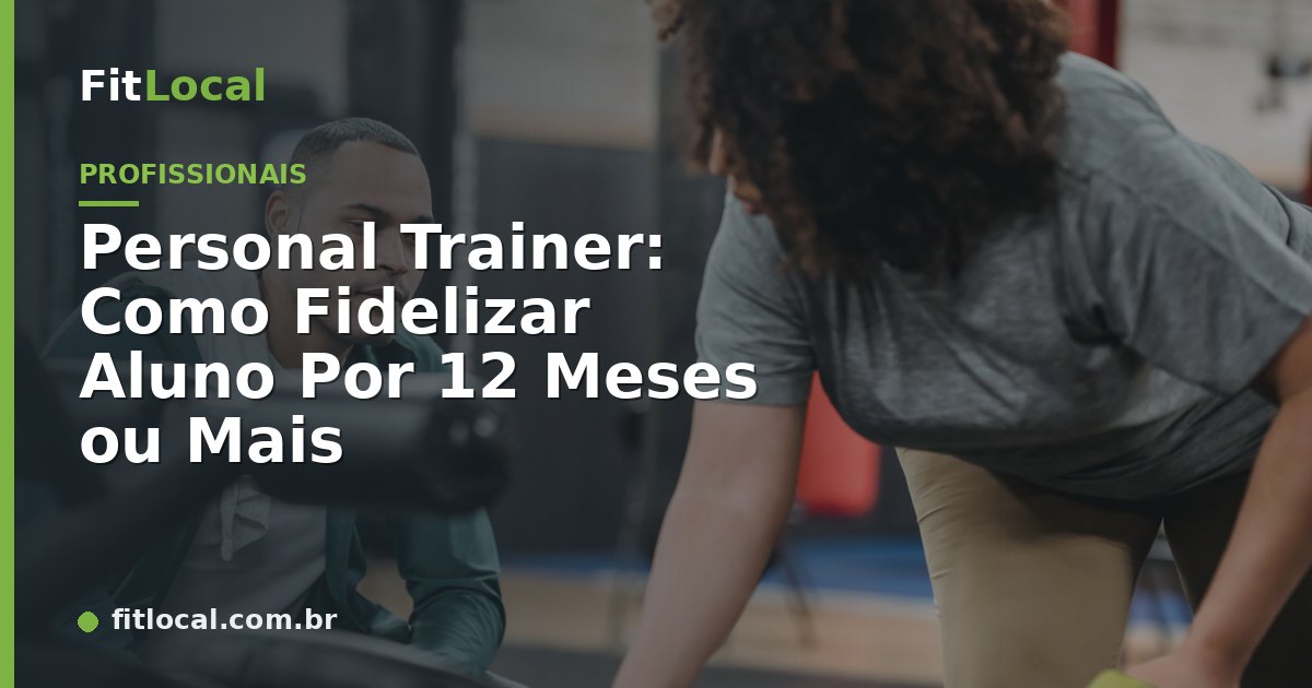 Personal Trainer: Como Fidelizar Aluno Por 12 Meses ou Mais