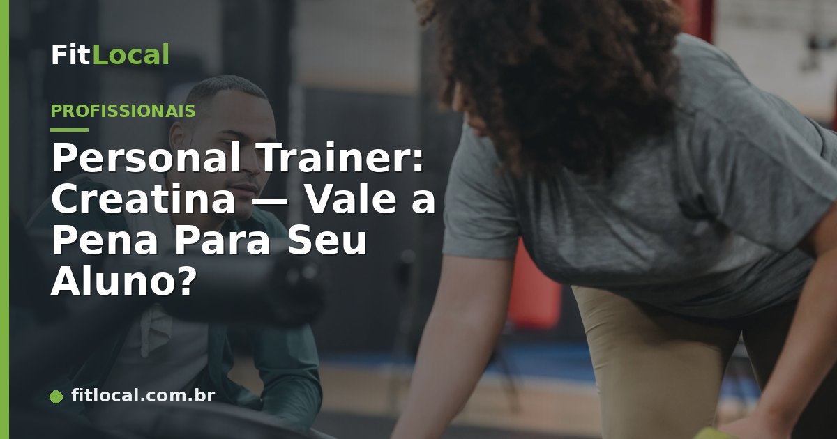 Personal Trainer: Creatina — Vale a Pena Para Seu Aluno?
