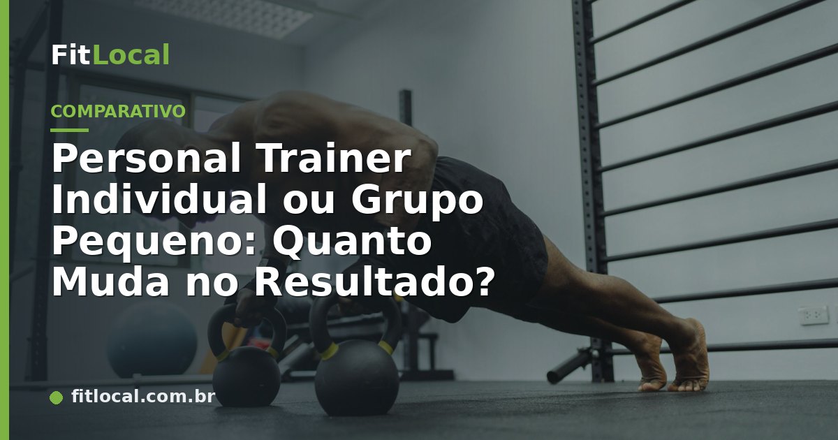 Personal Trainer Individual ou Grupo Pequeno: Quanto Muda no Resultado?
