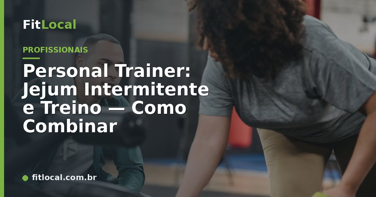 Personal Trainer: Jejum Intermitente e Treino — Como Combinar