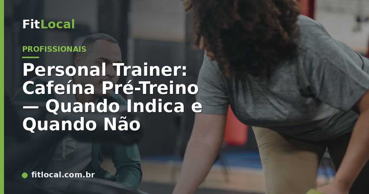 Personal Trainer: Cafeína Pré-Treino — Quando Indica e Quando Não