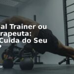 Personal Trainer ou Fisioterapeuta: Quem Cuida do Seu Treino?