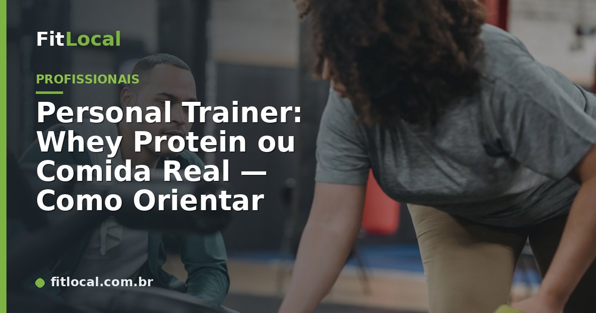 Personal Trainer: Whey Protein ou Comida Real — Como Orientar